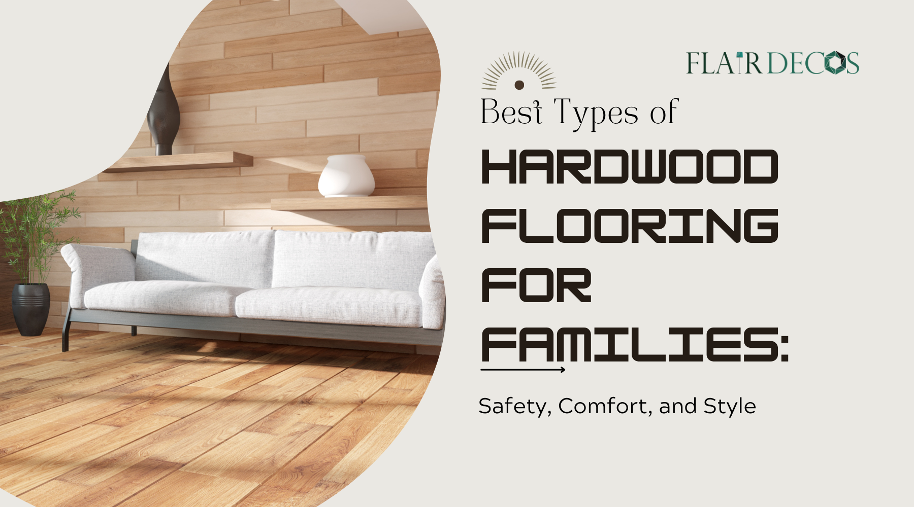 Best Types of Hardwood Flooring for Families: Safety, Comfort, and Style